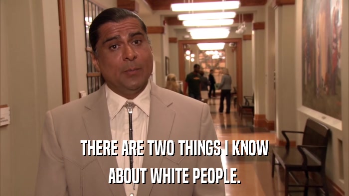 THERE ARE TWO THINGS I KNOW ABOUT WHITE PEOPLE. 