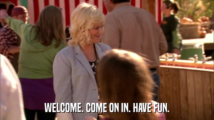 WELCOME. COME ON IN. HAVE FUN.  