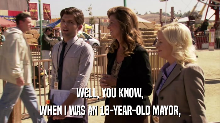 WELL, YOU KNOW, WHEN I WAS AN 18-YEAR-OLD MAYOR, 