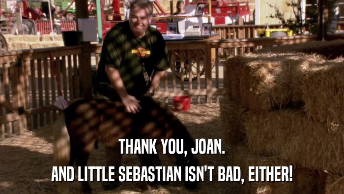 THANK YOU, JOAN. AND LITTLE SEBASTIAN ISN'T BAD, EITHER! 