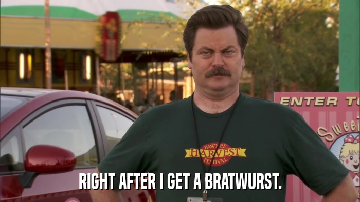 RIGHT AFTER I GET A BRATWURST.  