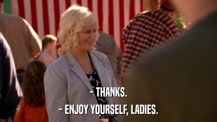 - THANKS. - ENJOY YOURSELF, LADIES. 