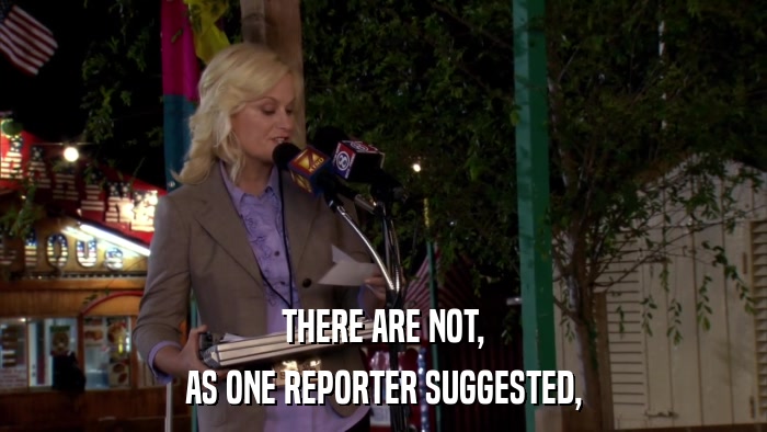 THERE ARE NOT, AS ONE REPORTER SUGGESTED, 