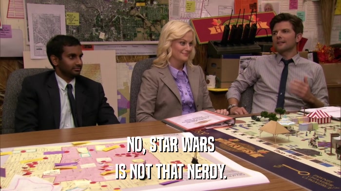 NO, STAR WARS IS NOT THAT NERDY. 