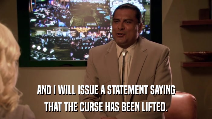 AND I WILL ISSUE A STATEMENT SAYING THAT THE CURSE HAS BEEN LIFTED. 