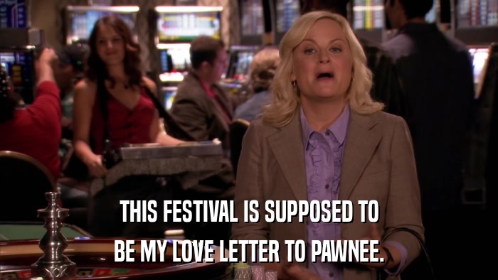 THIS FESTIVAL IS SUPPOSED TO BE MY LOVE LETTER TO PAWNEE. 