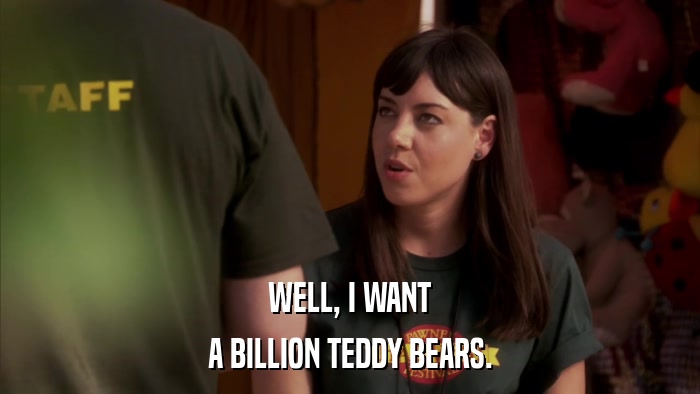 WELL, I WANT A BILLION TEDDY BEARS. 