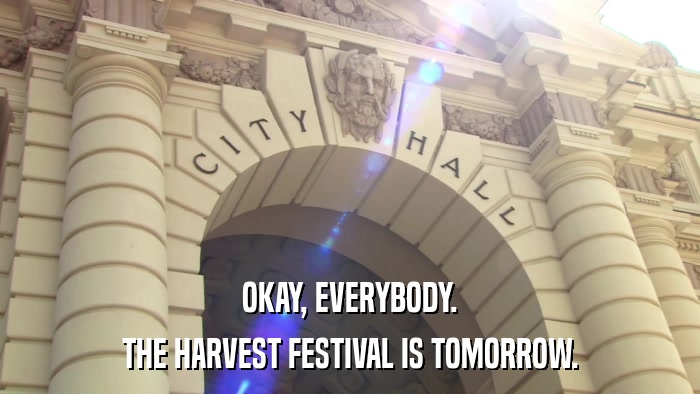 OKAY, EVERYBODY. THE HARVEST FESTIVAL IS TOMORROW. 