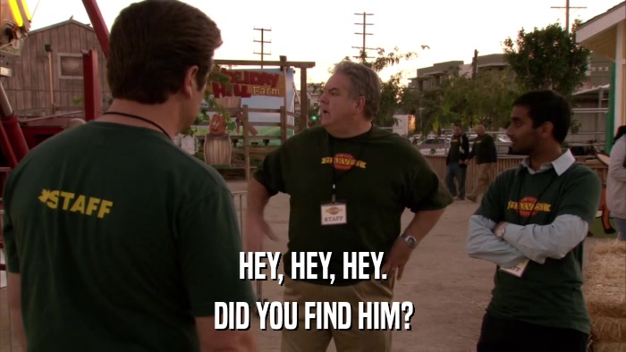 HEY, HEY, HEY. DID YOU FIND HIM? 
