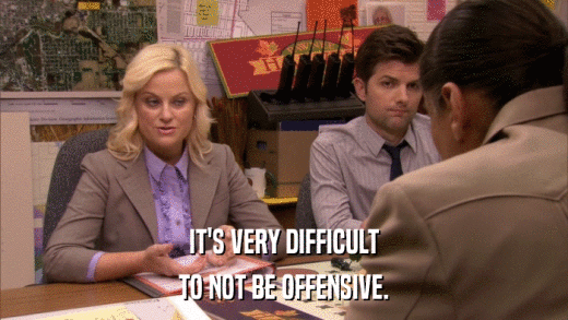 IT'S VERY DIFFICULT TO NOT BE OFFENSIVE. 