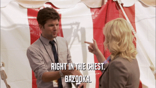 RIGHT IN THE CHEST. BAZOOKA. 