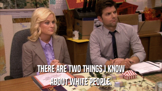 THERE ARE TWO THINGS I KNOW ABOUT WHITE PEOPLE. 