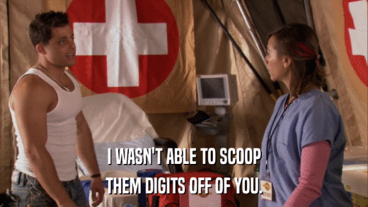 I WASN'T ABLE TO SCOOP THEM DIGITS OFF OF YOU. 