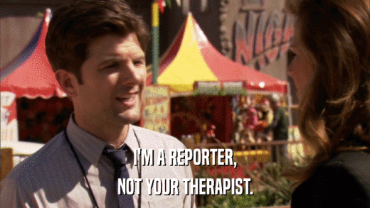 I'M A REPORTER, NOT YOUR THERAPIST. 