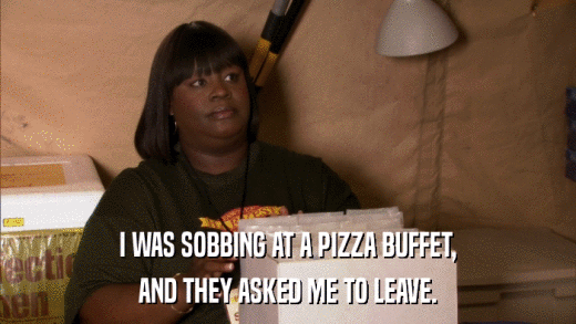 I WAS SOBBING AT A PIZZA BUFFET, AND THEY ASKED ME TO LEAVE. 