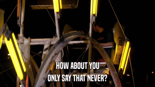 HOW ABOUT YOU ONLY SAY THAT NEVER? 