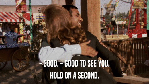 - GOOD. - GOOD TO SEE YOU. HOLD ON A SECOND. 