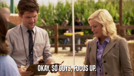 OKAY, SO GUYS, FOCUS UP.  