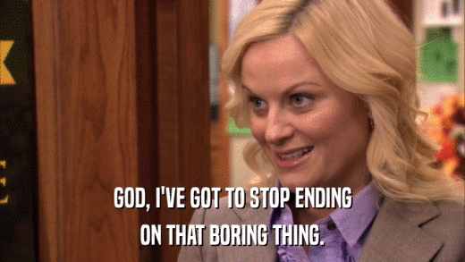 GOD, I'VE GOT TO STOP ENDING ON THAT BORING THING. 