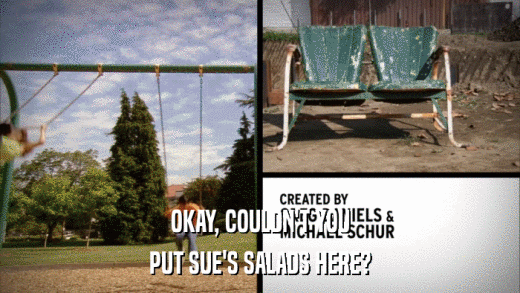 OKAY, COULDN'T YOU PUT SUE'S SALADS HERE? 