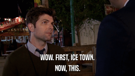 WOW. FIRST, ICE TOWN. NOW, THIS. 