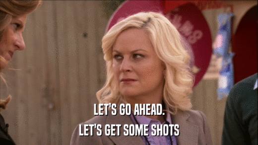 LET'S GO AHEAD. LET'S GET SOME SHOTS 
