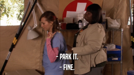 - PARK IT. - FINE. 