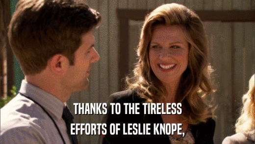 THANKS TO THE TIRELESS EFFORTS OF LESLIE KNOPE, 