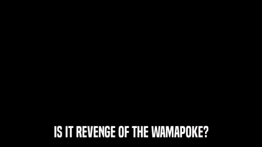 IS IT REVENGE OF THE WAMAPOKE?  