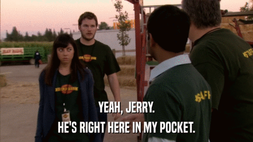 YEAH, JERRY. HE'S RIGHT HERE IN MY POCKET. 