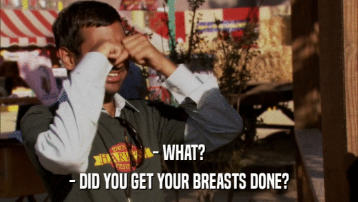 - WHAT? - DID YOU GET YOUR BREASTS DONE? 