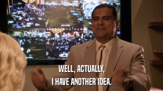 WELL, ACTUALLY, I HAVE ANOTHER IDEA. 