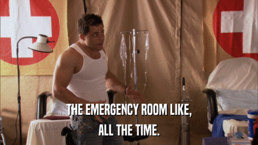 THE EMERGENCY ROOM LIKE, ALL THE TIME. 
