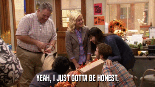 YEAH, I JUST GOTTA BE HONEST.  