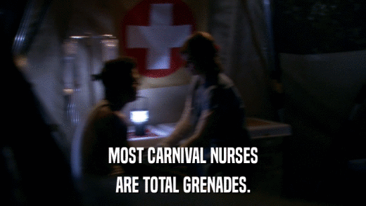 MOST CARNIVAL NURSES ARE TOTAL GRENADES. 