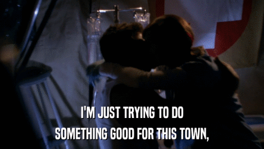 I'M JUST TRYING TO DO SOMETHING GOOD FOR THIS TOWN, 