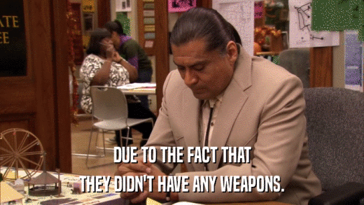 DUE TO THE FACT THAT THEY DIDN'T HAVE ANY WEAPONS. 