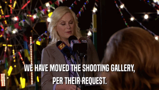 WE HAVE MOVED THE SHOOTING GALLERY, PER THEIR REQUEST. 