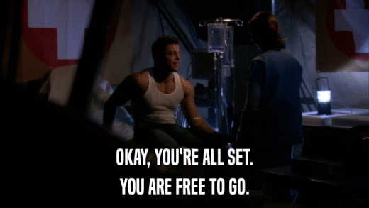 OKAY, YOU'RE ALL SET. YOU ARE FREE TO GO. 