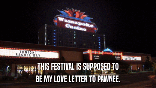 THIS FESTIVAL IS SUPPOSED TO BE MY LOVE LETTER TO PAWNEE. 