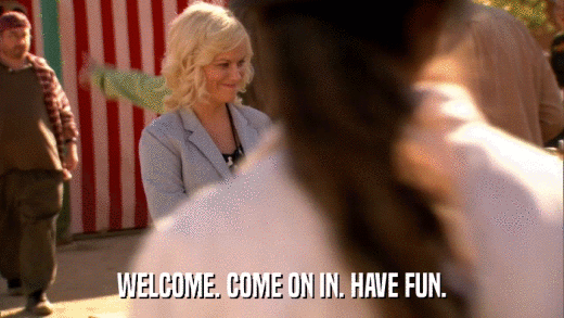 WELCOME. COME ON IN. HAVE FUN.  