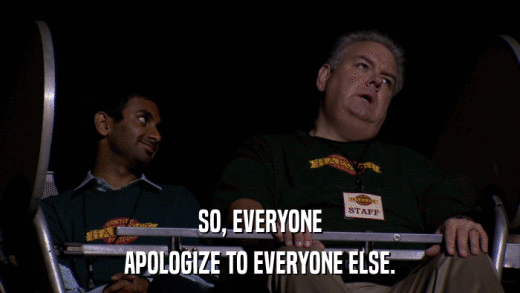 SO, EVERYONE APOLOGIZE TO EVERYONE ELSE. 