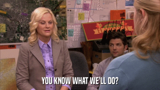 YOU KNOW WHAT WE'LL DO?  