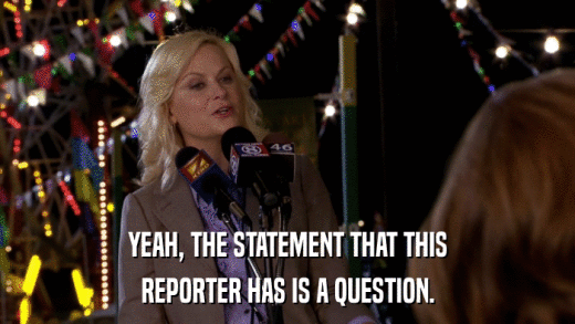 YEAH, THE STATEMENT THAT THIS REPORTER HAS IS A QUESTION. 