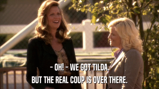 - OH! - WE GOT TILDA. BUT THE REAL COUP IS OVER THERE. 