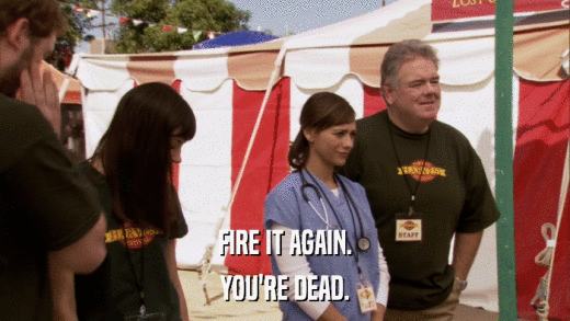 FIRE IT AGAIN. YOU'RE DEAD. 