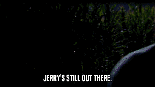 JERRY'S STILL OUT THERE.  