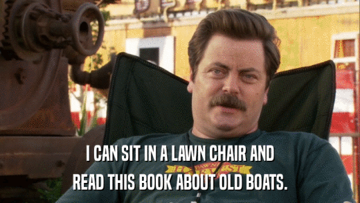 I CAN SIT IN A LAWN CHAIR AND READ THIS BOOK ABOUT OLD BOATS. 