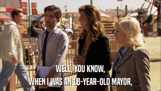 WELL, YOU KNOW, WHEN I WAS AN 18-YEAR-OLD MAYOR, 