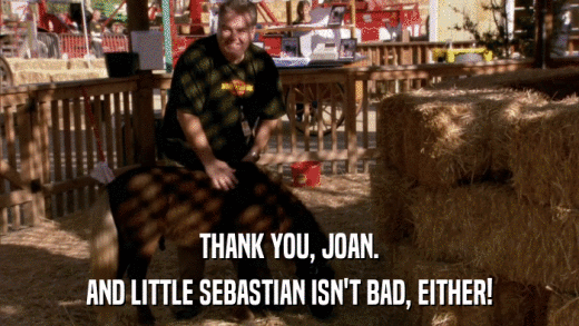 THANK YOU, JOAN. AND LITTLE SEBASTIAN ISN'T BAD, EITHER! 